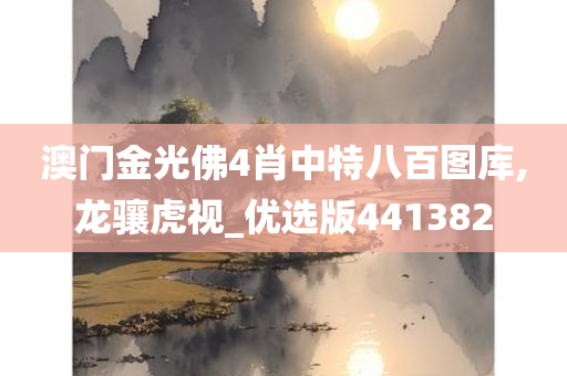 澳门金光佛4肖中特八百图库,龙骧虎视_优选版441382