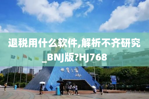 退税用什么软件,解析不齐研究_BNJ版?HJ768