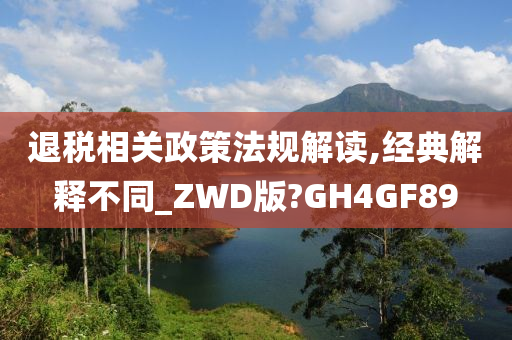 退税相关政策法规解读,经典解释不同_ZWD版?GH4GF89