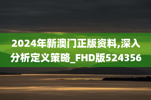 2024年新澳门正版资料,深入分析定义策略_FHD版524356