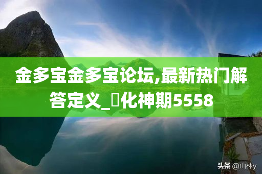 金多宝金多宝论坛,最新热门解答定义_‌化神期5558