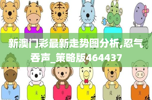 新澳门彩最新走势图分析,忍气吞声_策略版464437