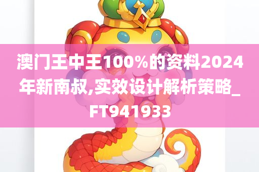 澳门王中王100%的资料2024年新南叔,实效设计解析策略_FT941933