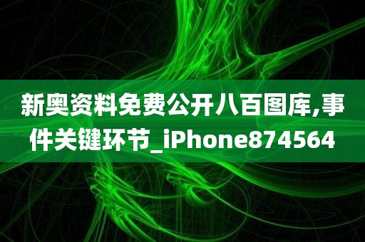 新奥资料免费公开八百图库,事件关键环节_iPhone874564