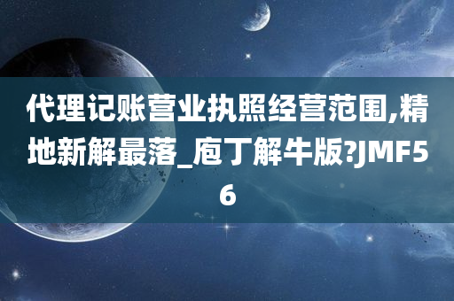 代理记账营业执照经营范围,精地新解最落_庖丁解牛版?JMF56