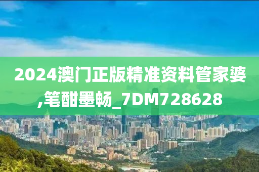 2024澳门正版精准资料管家婆,笔酣墨畅_7DM728628