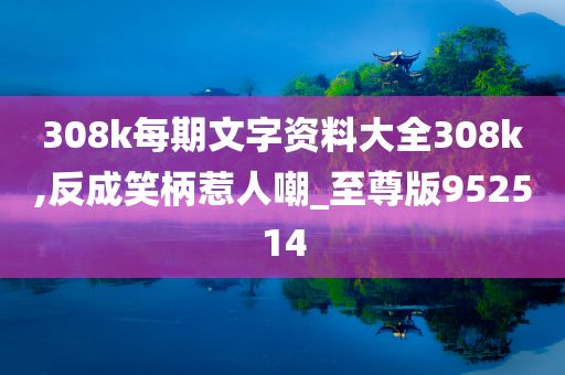 308k每期文字资料大全308k,反成笑柄惹人嘲_至尊版952514