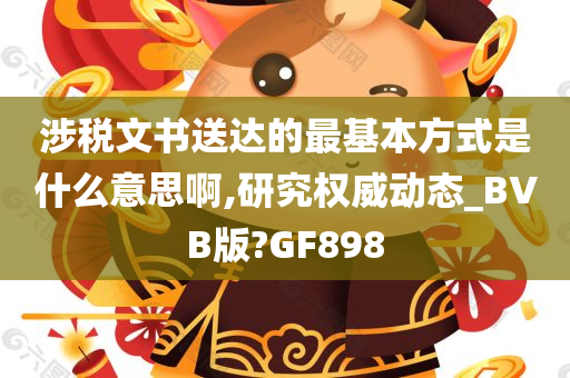 涉税文书送达的最基本方式是什么意思啊,研究权威动态_BVB版?GF898