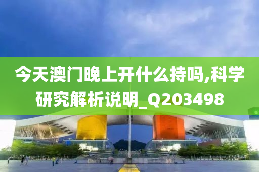 今天澳门晚上开什么持吗,科学研究解析说明_Q203498