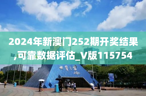 2024年新澳门252期开奖结果,可靠数据评估_V版115754