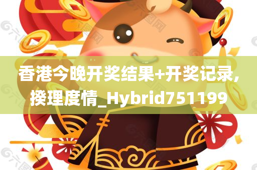 香港今晚开奖结果+开奖记录,揆理度情_Hybrid751199