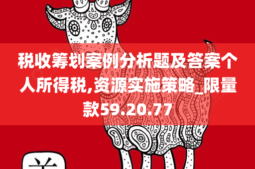 税收筹划案例分析题及答案个人所得税,资源实施策略_限量款59.20.77