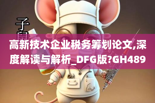 高新技术企业税务筹划论文,深度解读与解析_DFG版?GH489