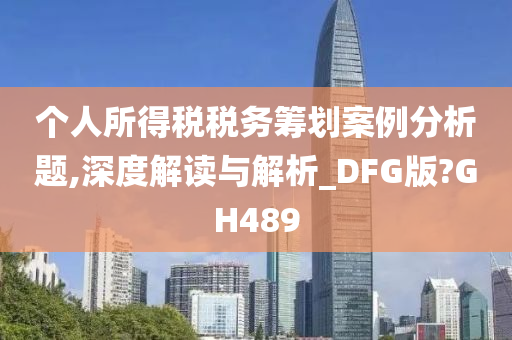 个人所得税税务筹划案例分析题,深度解读与解析_DFG版?GH489