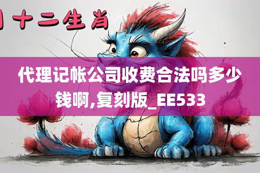 代理记帐公司收费合法吗多少钱啊,复刻版_EE533