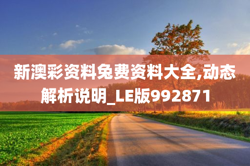 新澳彩资料兔费资料大全,动态解析说明_LE版992871