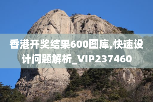 香港开奖结果600图库,快速设计问题解析_VIP237460