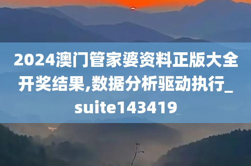 2024澳门管家婆资料正版大全开奖结果,数据分析驱动执行_suite143419