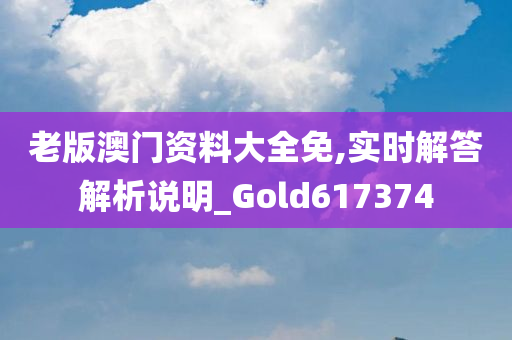 老版澳门资料大全免,实时解答解析说明_Gold617374