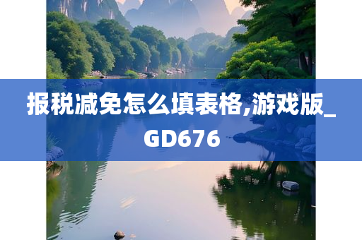 报税减免怎么填表格,游戏版_GD676