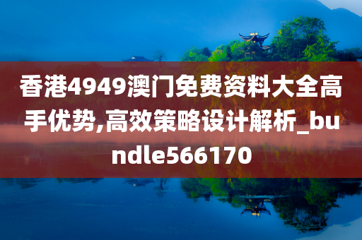 香港4949澳门免费资料大全高手优势,高效策略设计解析_bundle566170