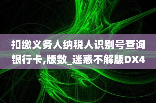 扣缴义务人纳税人识别号查询银行卡,版数_迷惑不解版DX4