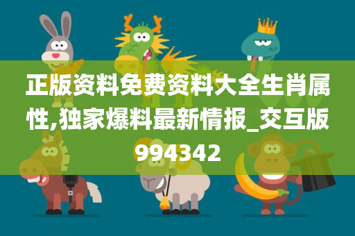 正版资料免费资料大全生肖属性,独家爆料最新情报_交互版994342