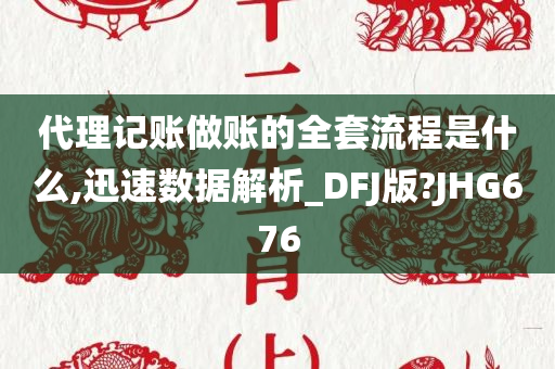 代理记账做账的全套流程是什么,迅速数据解析_DFJ版?JHG676