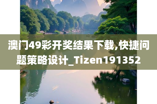 澳门49彩开奖结果下载,快捷问题策略设计_Tizen191352