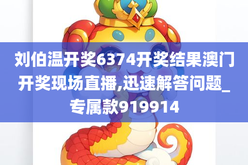 刘伯温开奖6374开奖结果澳门开奖现场直播,迅速解答问题_专属款919914