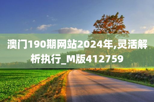 澳门190期网站2024年,灵活解析执行_M版412759