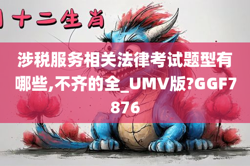 涉税服务相关法律考试题型有哪些,不齐的全_UMV版?GGF7876