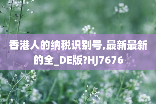 香港人的纳税识别号,最新最新的全_DE版?HJ7676