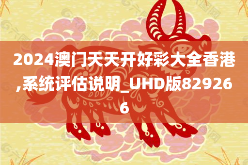 2024澳门天天开好彩大全香港,系统评估说明_UHD版829266