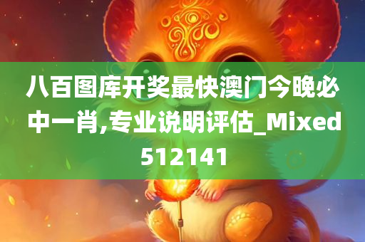 八百图库开奖最快澳门今晚必中一肖,专业说明评估_Mixed512141