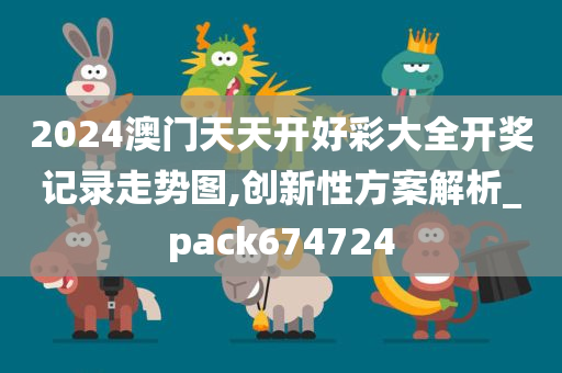 2024澳门天天开好彩大全开奖记录走势图,创新性方案解析_pack674724