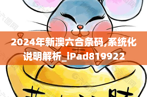 2024年新澳六合条码,系统化说明解析_iPad819922