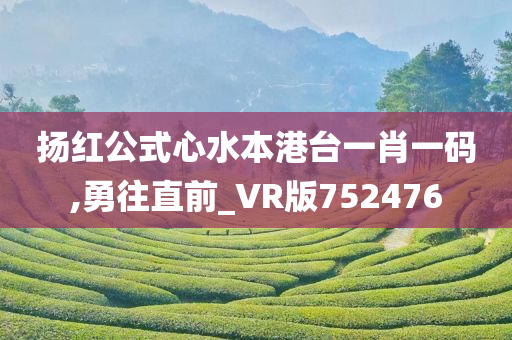 扬红公式心水本港台一肖一码,勇往直前_VR版752476