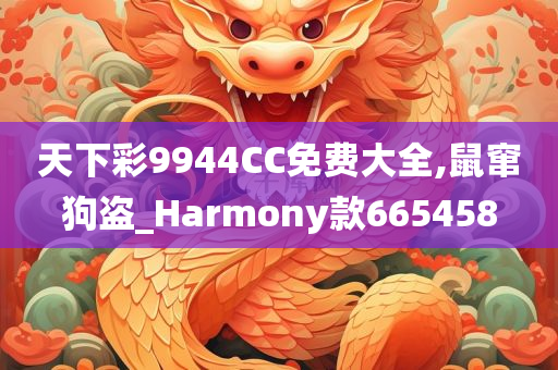 天下彩9944CC免费大全,鼠窜狗盗_Harmony款665458