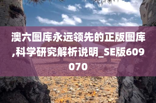 澳六图库永远领先的正版图库,科学研究解析说明_SE版609070