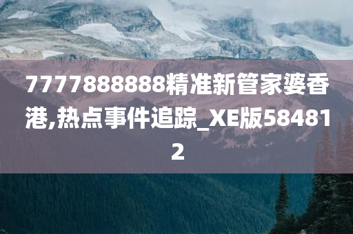 7777888888精准新管家婆香港,热点事件追踪_XE版584812