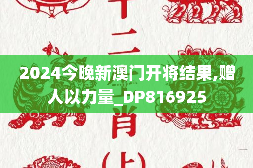 2024今晚新澳门开将结果,赠人以力量_DP816925