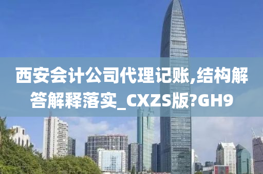 西安会计公司代理记账,结构解答解释落实_CXZS版?GH9