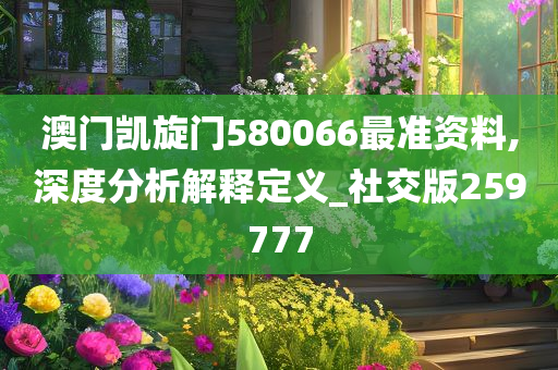 澳门凯旋门580066最准资料,深度分析解释定义_社交版259777