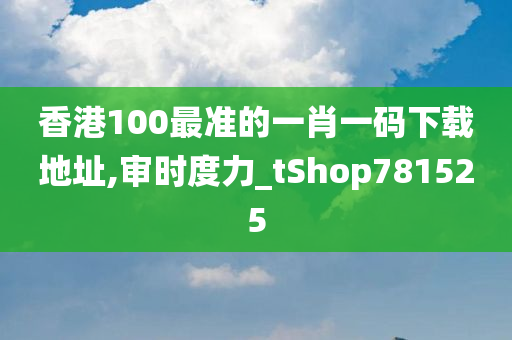 香港100最准的一肖一码下载地址,审时度力_tShop781525