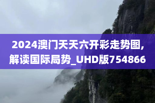 2024澳门天天六开彩走势图,解读国际局势_UHD版754866