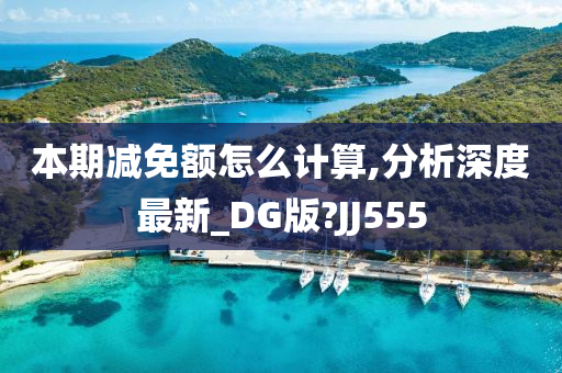 本期减免额怎么计算,分析深度最新_DG版?JJ555