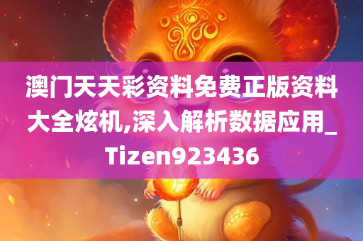 澳门天天彩资料免费正版资料大全炫机,深入解析数据应用_Tizen923436