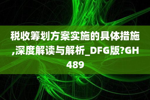 税收筹划方案实施的具体措施,深度解读与解析_DFG版?GH489