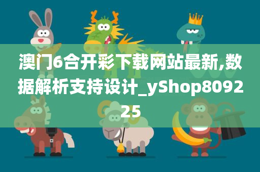 澳门6合开彩下载网站最新,数据解析支持设计_yShop809225